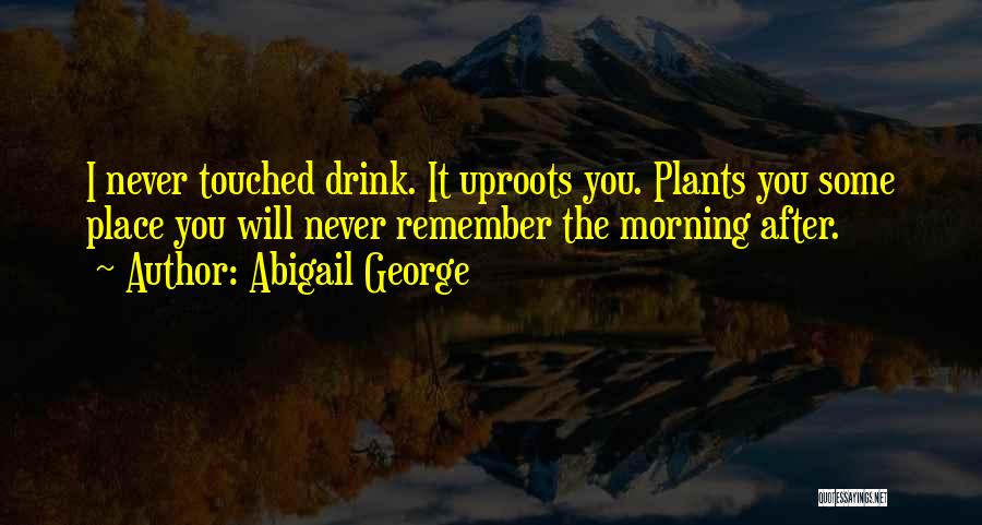 Abigail George Quotes: I Never Touched Drink. It Uproots You. Plants You Some Place You Will Never Remember The Morning After.