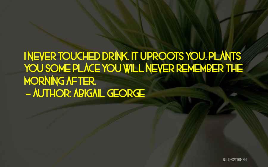 Abigail George Quotes: I Never Touched Drink. It Uproots You. Plants You Some Place You Will Never Remember The Morning After.