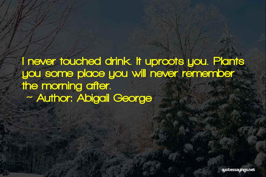 Abigail George Quotes: I Never Touched Drink. It Uproots You. Plants You Some Place You Will Never Remember The Morning After.