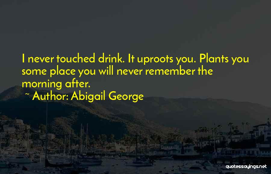 Abigail George Quotes: I Never Touched Drink. It Uproots You. Plants You Some Place You Will Never Remember The Morning After.