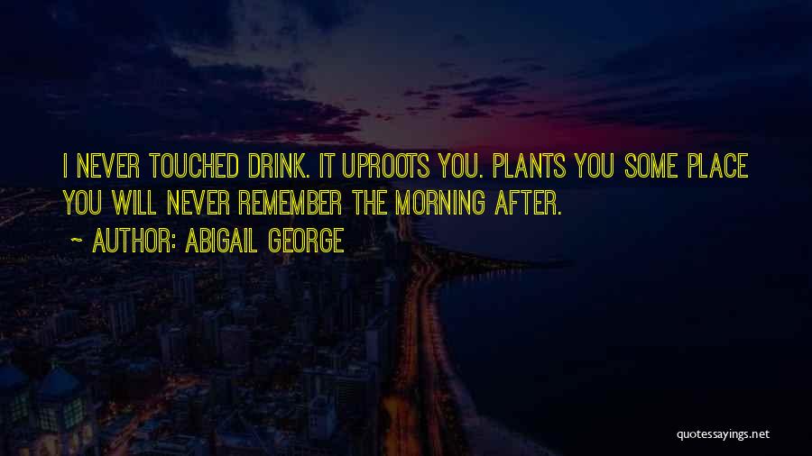 Abigail George Quotes: I Never Touched Drink. It Uproots You. Plants You Some Place You Will Never Remember The Morning After.