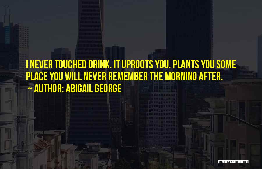 Abigail George Quotes: I Never Touched Drink. It Uproots You. Plants You Some Place You Will Never Remember The Morning After.