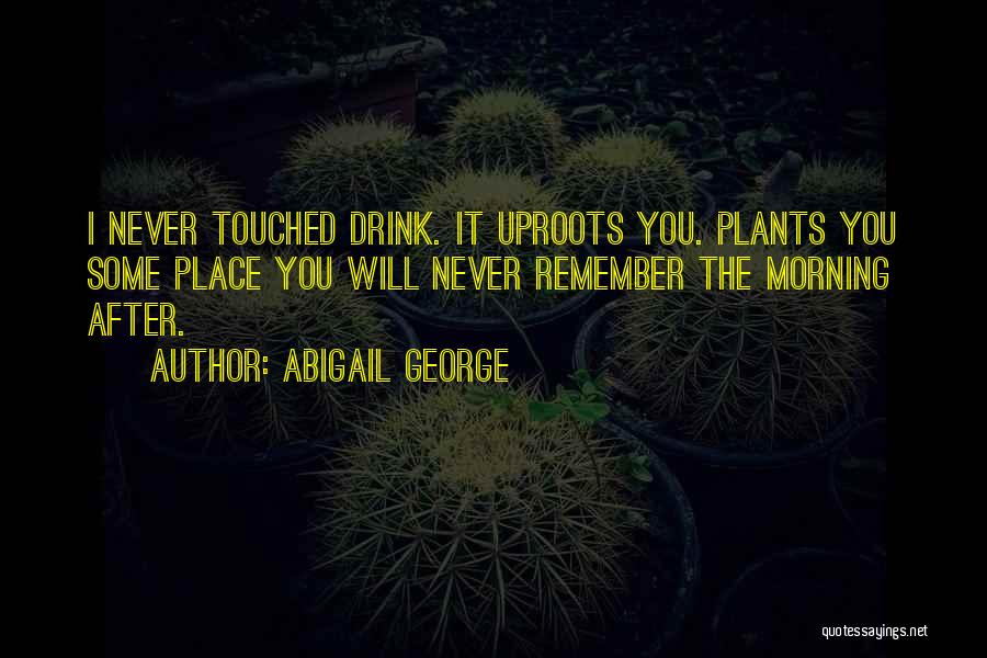 Abigail George Quotes: I Never Touched Drink. It Uproots You. Plants You Some Place You Will Never Remember The Morning After.