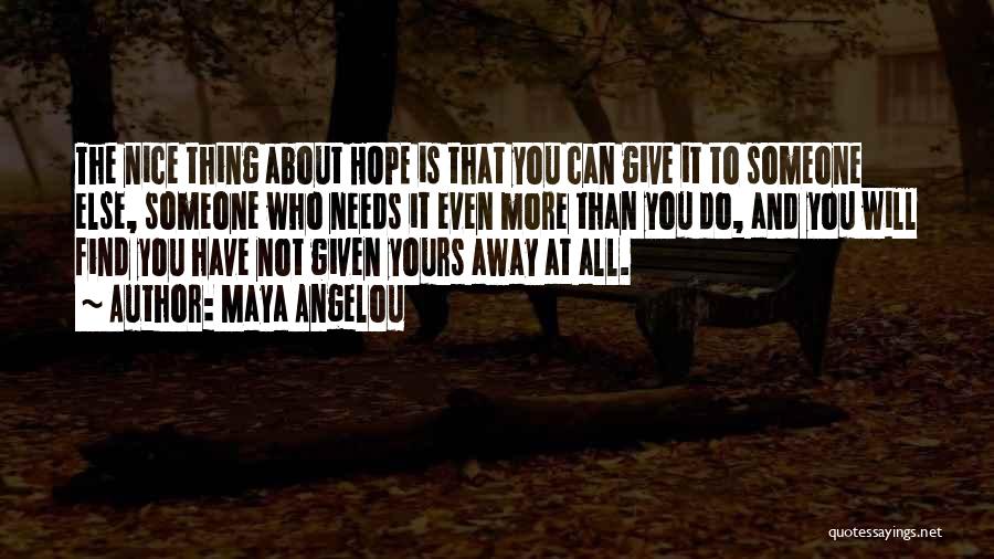 Maya Angelou Quotes: The Nice Thing About Hope Is That You Can Give It To Someone Else, Someone Who Needs It Even More