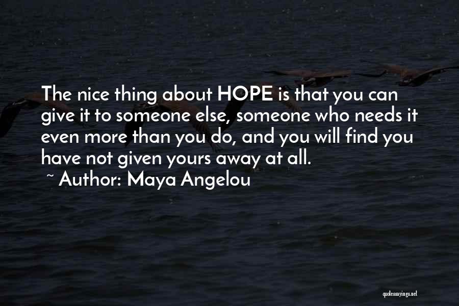 Maya Angelou Quotes: The Nice Thing About Hope Is That You Can Give It To Someone Else, Someone Who Needs It Even More