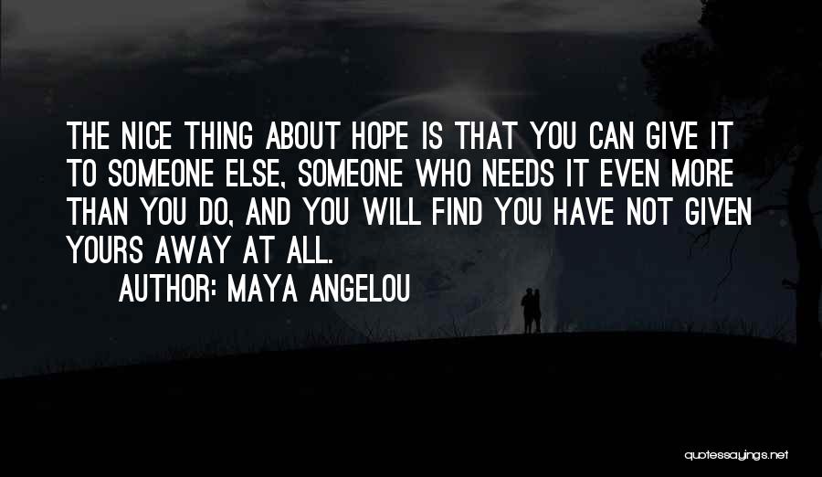 Maya Angelou Quotes: The Nice Thing About Hope Is That You Can Give It To Someone Else, Someone Who Needs It Even More