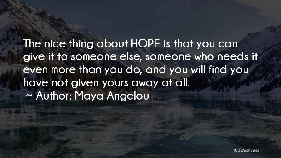 Maya Angelou Quotes: The Nice Thing About Hope Is That You Can Give It To Someone Else, Someone Who Needs It Even More