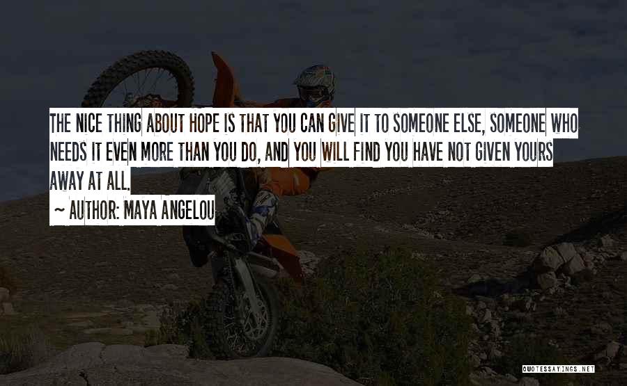 Maya Angelou Quotes: The Nice Thing About Hope Is That You Can Give It To Someone Else, Someone Who Needs It Even More