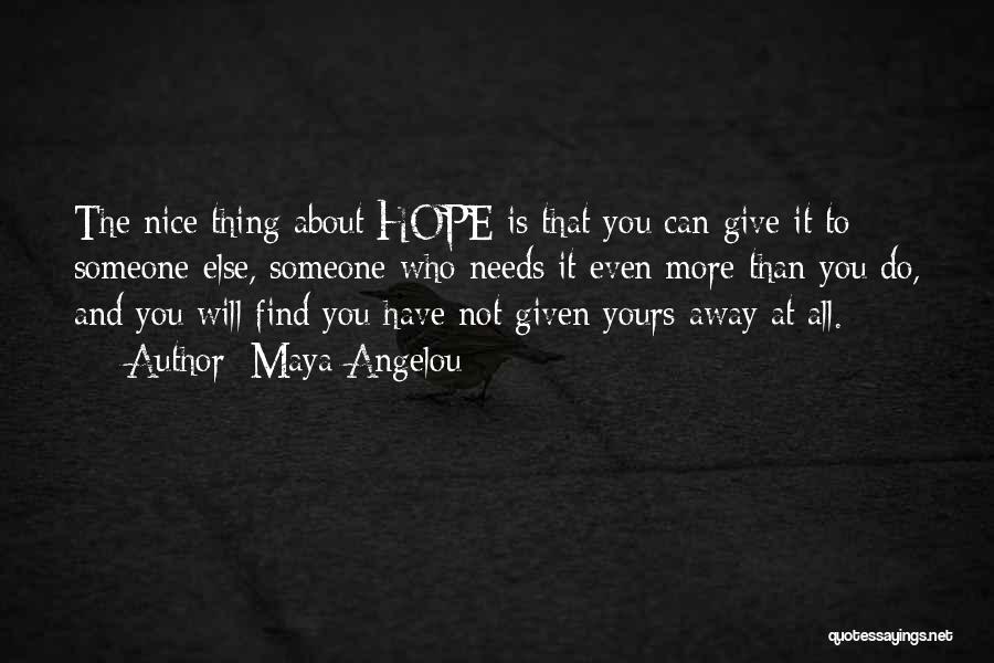Maya Angelou Quotes: The Nice Thing About Hope Is That You Can Give It To Someone Else, Someone Who Needs It Even More