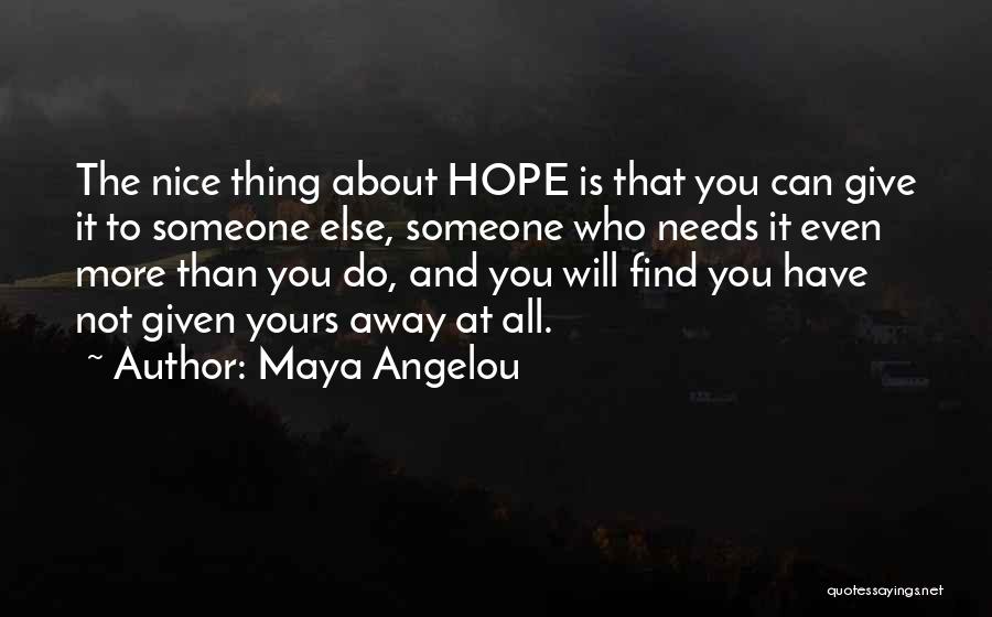 Maya Angelou Quotes: The Nice Thing About Hope Is That You Can Give It To Someone Else, Someone Who Needs It Even More