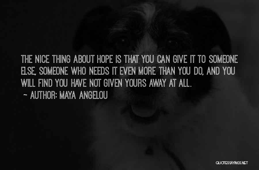 Maya Angelou Quotes: The Nice Thing About Hope Is That You Can Give It To Someone Else, Someone Who Needs It Even More