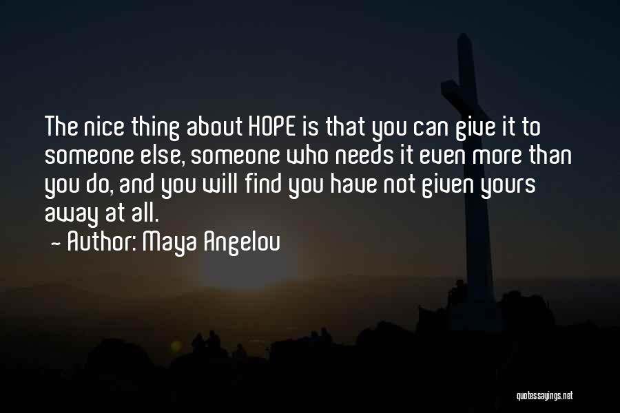Maya Angelou Quotes: The Nice Thing About Hope Is That You Can Give It To Someone Else, Someone Who Needs It Even More