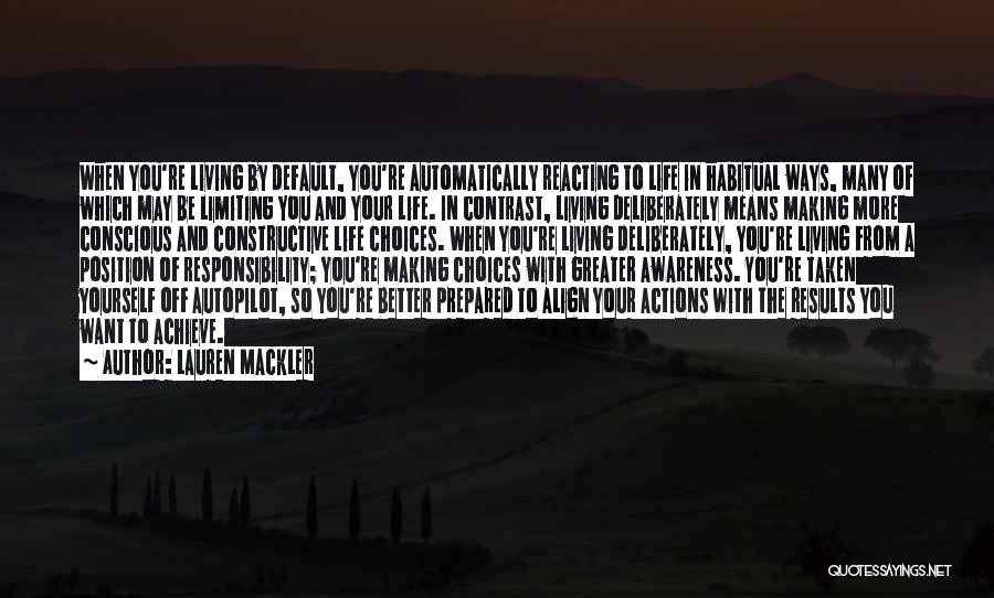 Lauren Mackler Quotes: When You're Living By Default, You're Automatically Reacting To Life In Habitual Ways, Many Of Which May Be Limiting You