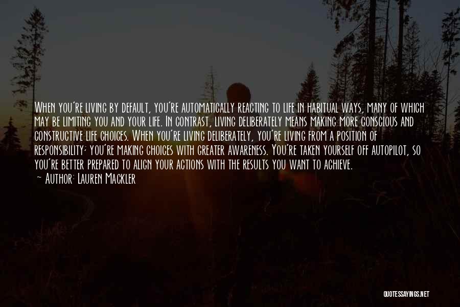 Lauren Mackler Quotes: When You're Living By Default, You're Automatically Reacting To Life In Habitual Ways, Many Of Which May Be Limiting You