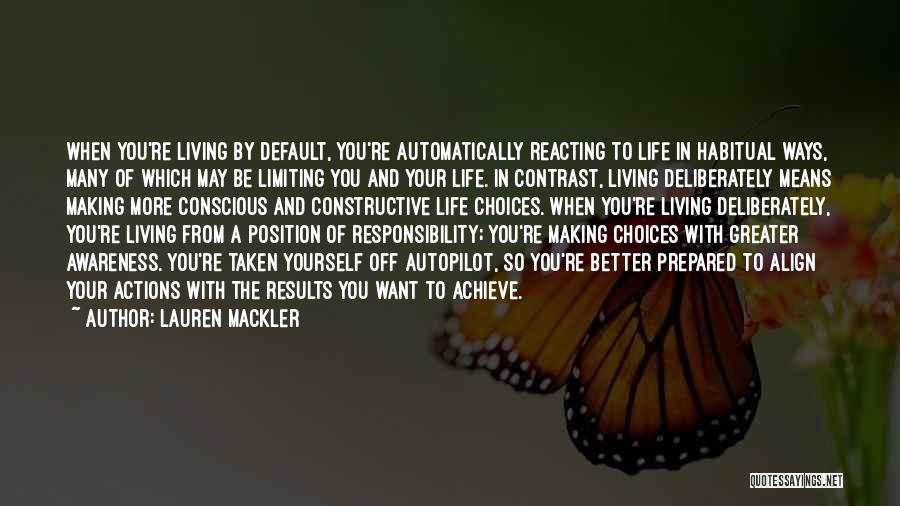 Lauren Mackler Quotes: When You're Living By Default, You're Automatically Reacting To Life In Habitual Ways, Many Of Which May Be Limiting You