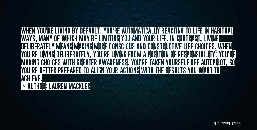 Lauren Mackler Quotes: When You're Living By Default, You're Automatically Reacting To Life In Habitual Ways, Many Of Which May Be Limiting You