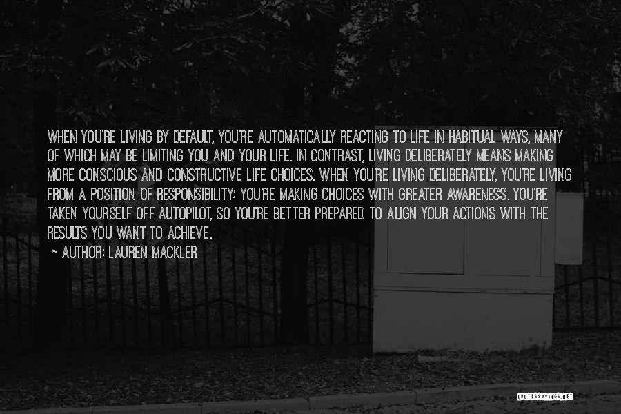 Lauren Mackler Quotes: When You're Living By Default, You're Automatically Reacting To Life In Habitual Ways, Many Of Which May Be Limiting You