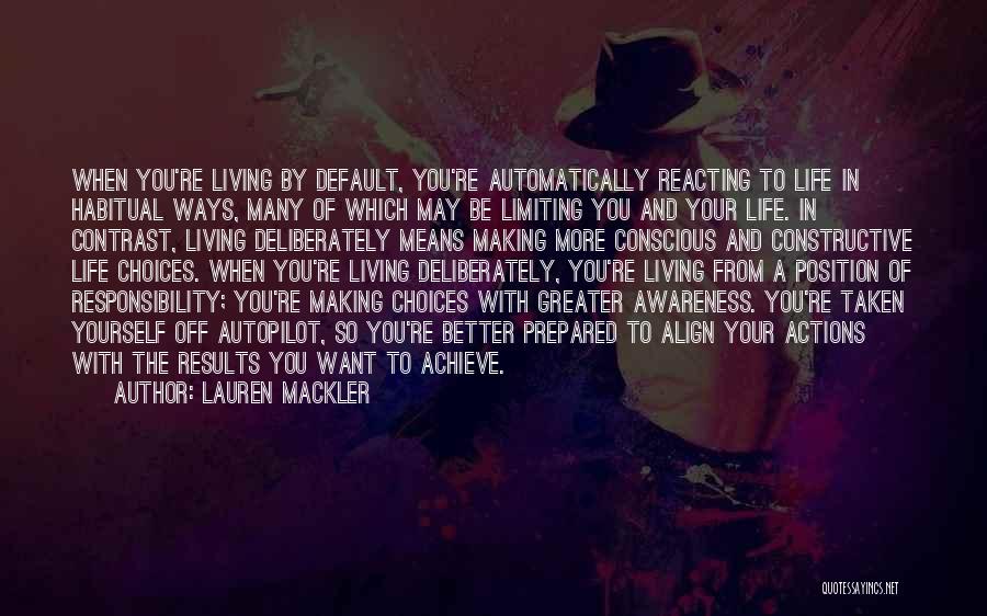 Lauren Mackler Quotes: When You're Living By Default, You're Automatically Reacting To Life In Habitual Ways, Many Of Which May Be Limiting You