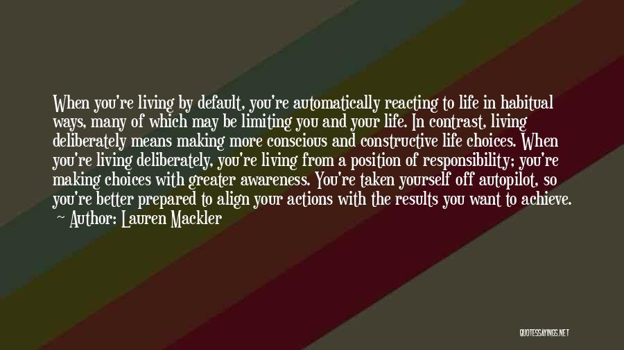 Lauren Mackler Quotes: When You're Living By Default, You're Automatically Reacting To Life In Habitual Ways, Many Of Which May Be Limiting You