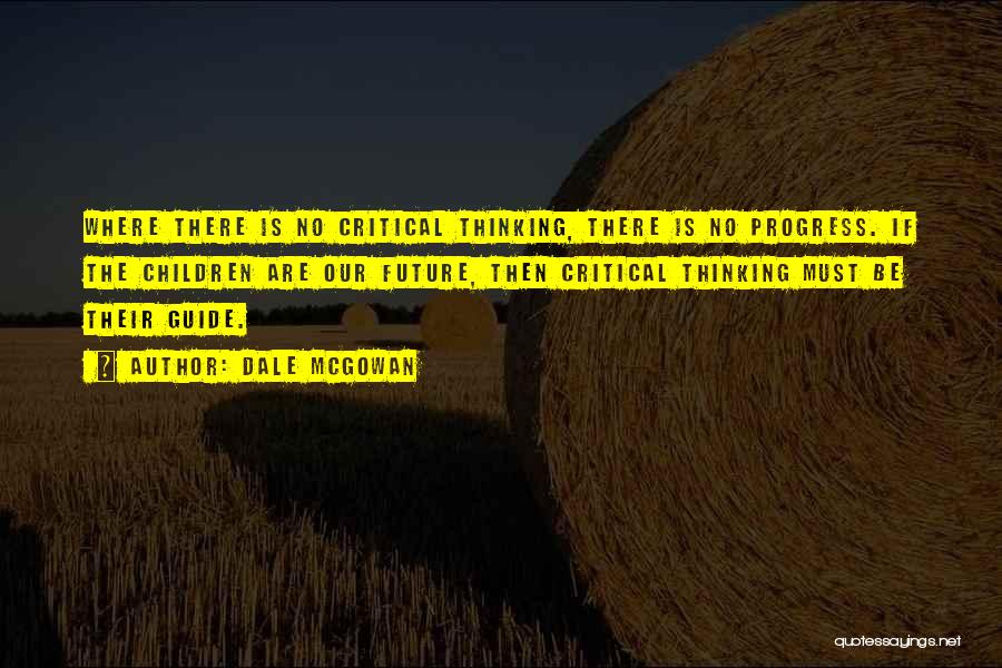 Dale McGowan Quotes: Where There Is No Critical Thinking, There Is No Progress. If The Children Are Our Future, Then Critical Thinking Must