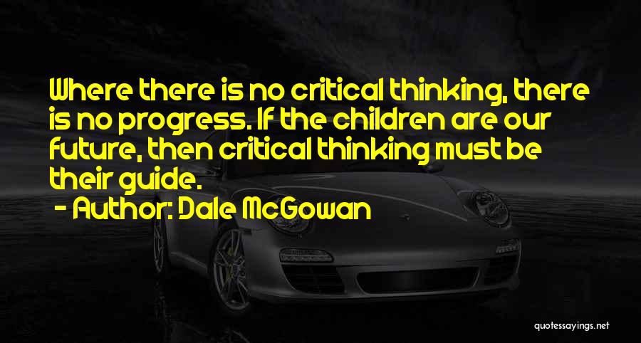 Dale McGowan Quotes: Where There Is No Critical Thinking, There Is No Progress. If The Children Are Our Future, Then Critical Thinking Must