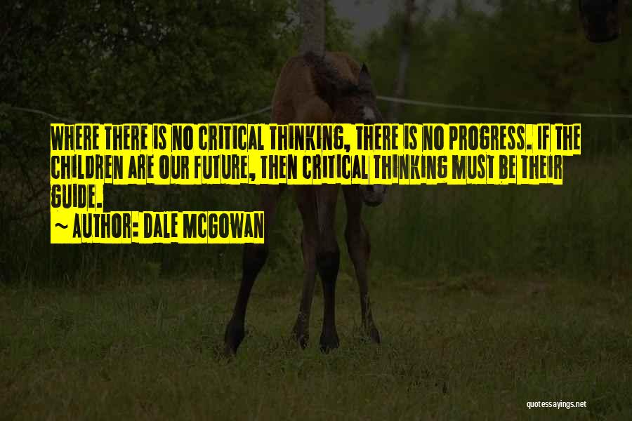 Dale McGowan Quotes: Where There Is No Critical Thinking, There Is No Progress. If The Children Are Our Future, Then Critical Thinking Must