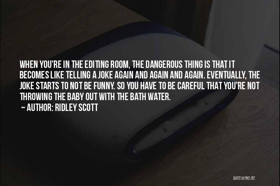 Ridley Scott Quotes: When You're In The Editing Room, The Dangerous Thing Is That It Becomes Like Telling A Joke Again And Again