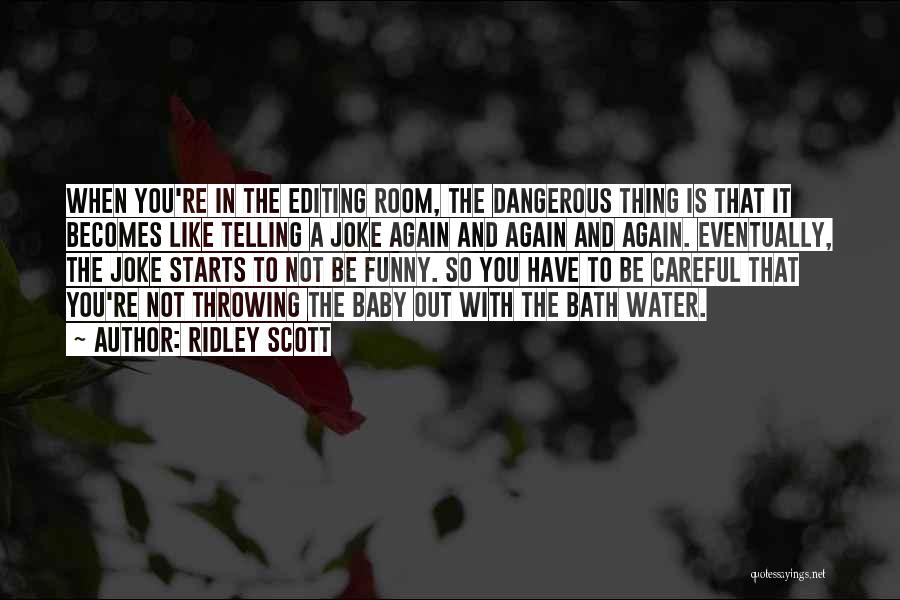 Ridley Scott Quotes: When You're In The Editing Room, The Dangerous Thing Is That It Becomes Like Telling A Joke Again And Again