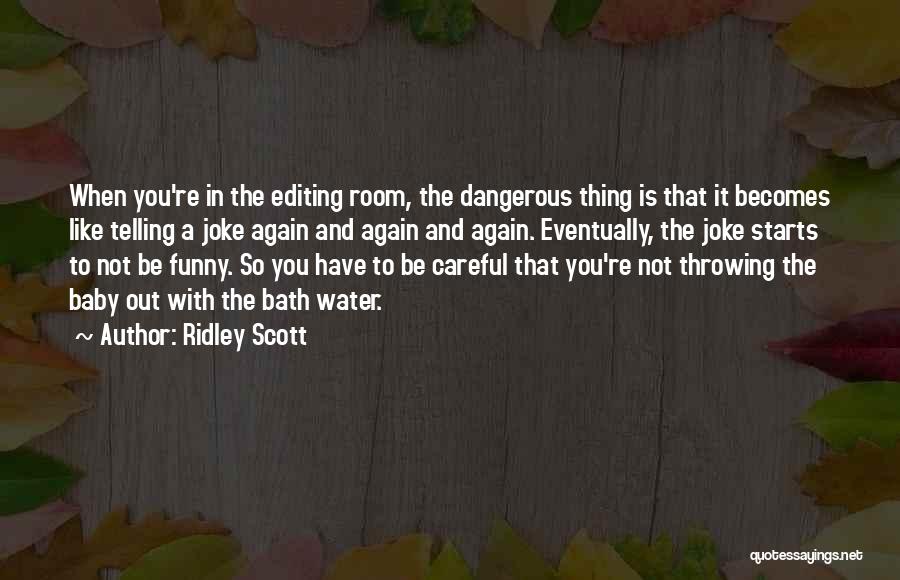 Ridley Scott Quotes: When You're In The Editing Room, The Dangerous Thing Is That It Becomes Like Telling A Joke Again And Again