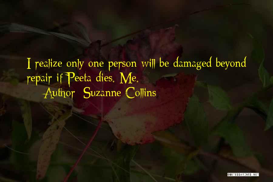 Suzanne Collins Quotes: I Realize Only One Person Will Be Damaged Beyond Repair If Peeta Dies. Me.