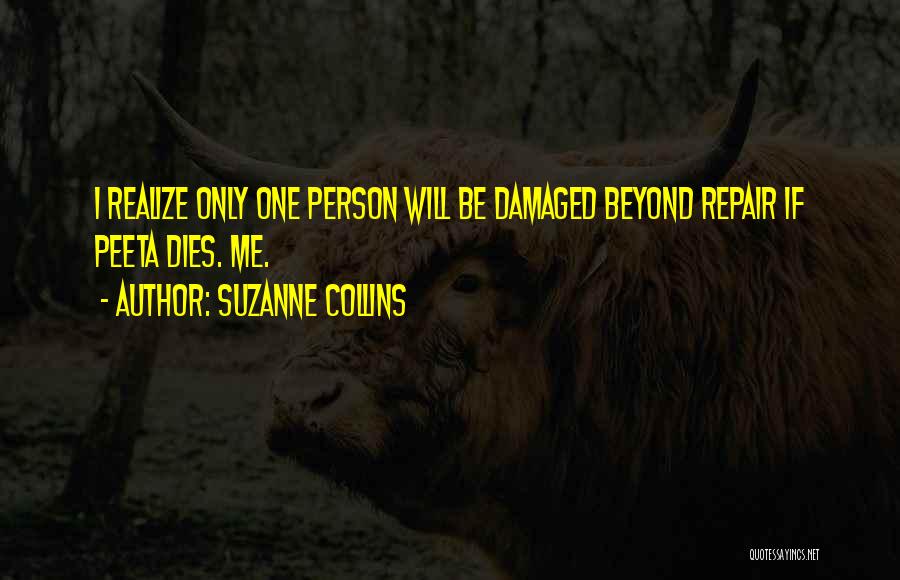 Suzanne Collins Quotes: I Realize Only One Person Will Be Damaged Beyond Repair If Peeta Dies. Me.