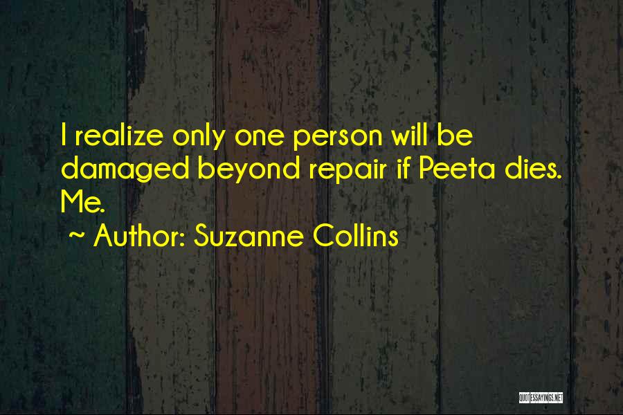 Suzanne Collins Quotes: I Realize Only One Person Will Be Damaged Beyond Repair If Peeta Dies. Me.