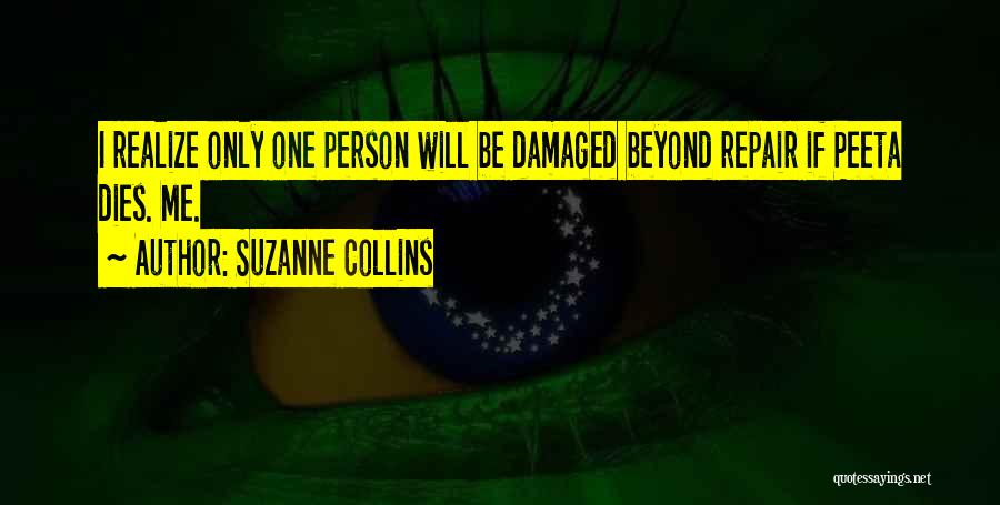 Suzanne Collins Quotes: I Realize Only One Person Will Be Damaged Beyond Repair If Peeta Dies. Me.