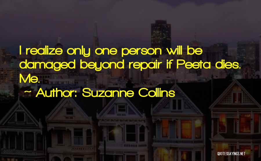 Suzanne Collins Quotes: I Realize Only One Person Will Be Damaged Beyond Repair If Peeta Dies. Me.