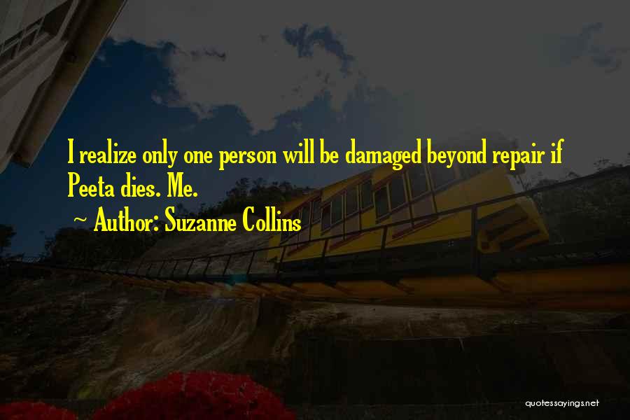 Suzanne Collins Quotes: I Realize Only One Person Will Be Damaged Beyond Repair If Peeta Dies. Me.