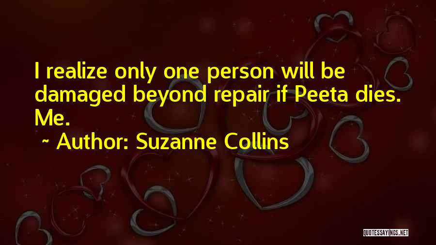 Suzanne Collins Quotes: I Realize Only One Person Will Be Damaged Beyond Repair If Peeta Dies. Me.