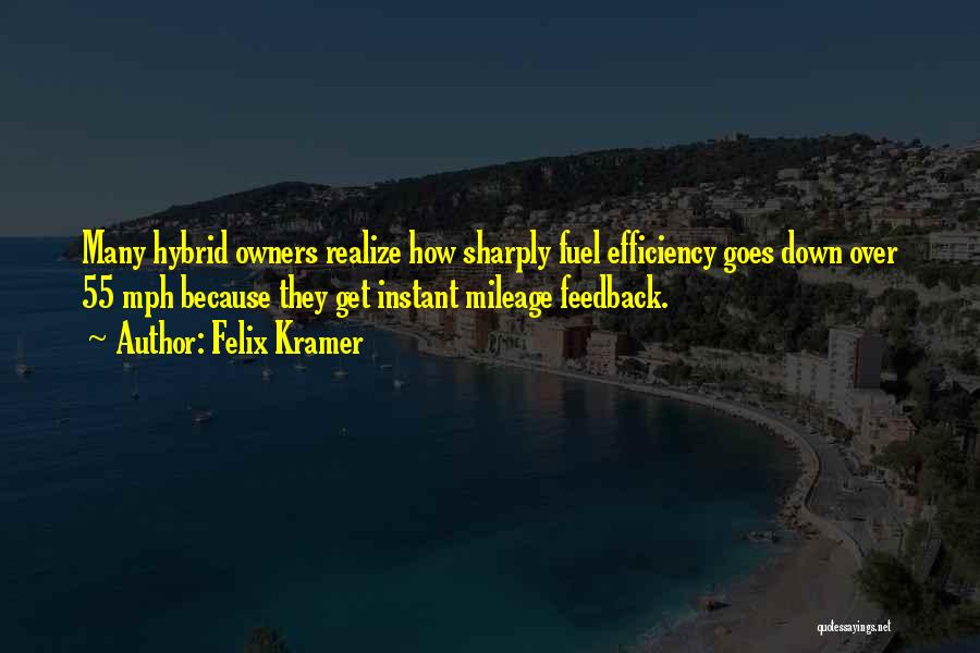 Felix Kramer Quotes: Many Hybrid Owners Realize How Sharply Fuel Efficiency Goes Down Over 55 Mph Because They Get Instant Mileage Feedback.