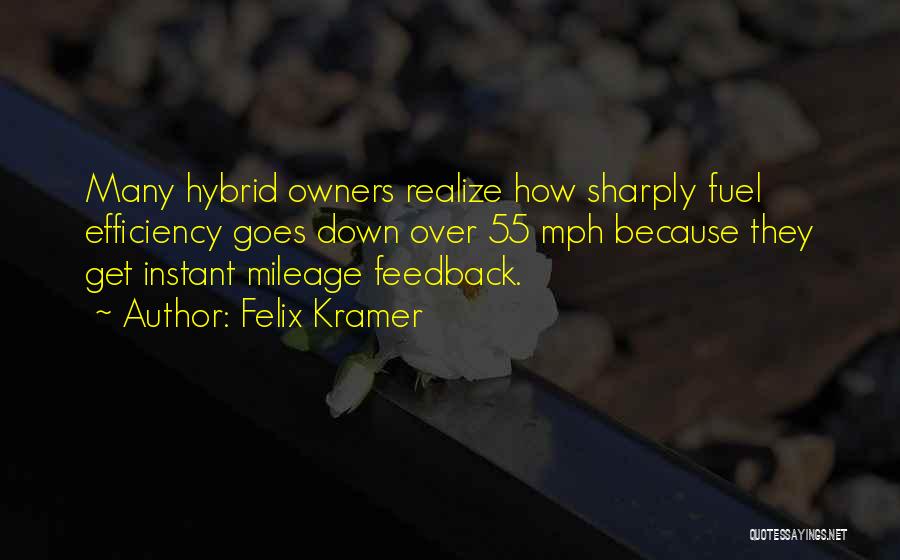 Felix Kramer Quotes: Many Hybrid Owners Realize How Sharply Fuel Efficiency Goes Down Over 55 Mph Because They Get Instant Mileage Feedback.