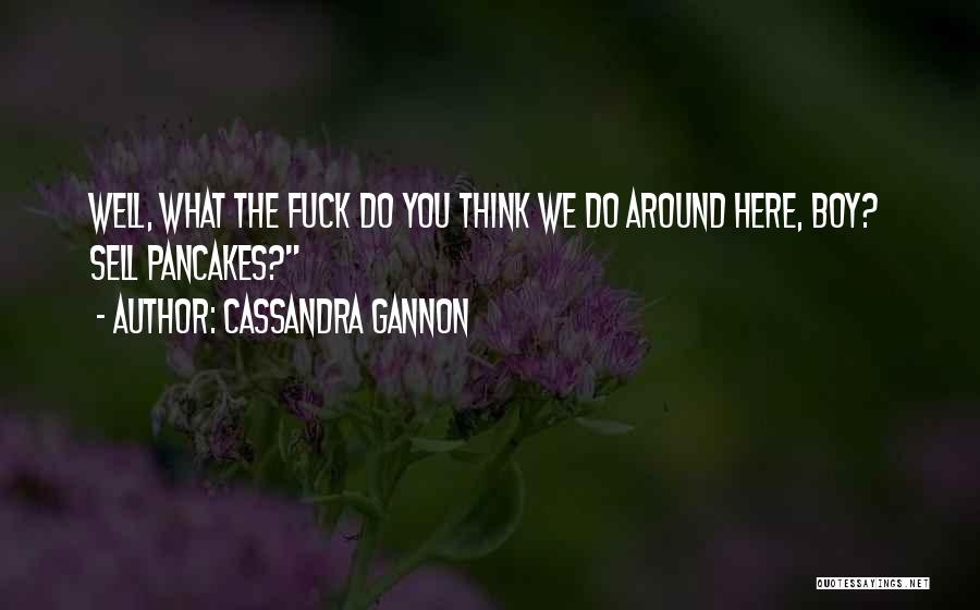 Cassandra Gannon Quotes: Well, What The Fuck Do You Think We Do Around Here, Boy? Sell Pancakes?