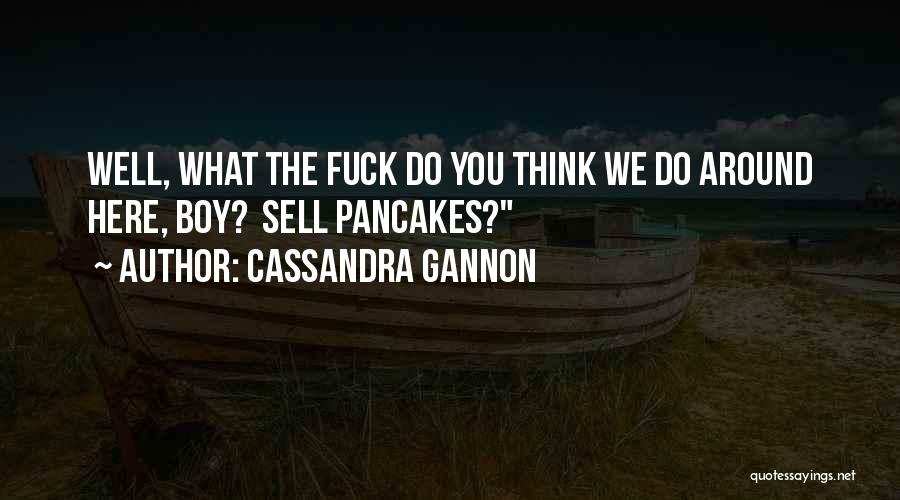 Cassandra Gannon Quotes: Well, What The Fuck Do You Think We Do Around Here, Boy? Sell Pancakes?
