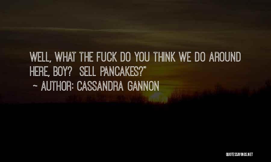 Cassandra Gannon Quotes: Well, What The Fuck Do You Think We Do Around Here, Boy? Sell Pancakes?