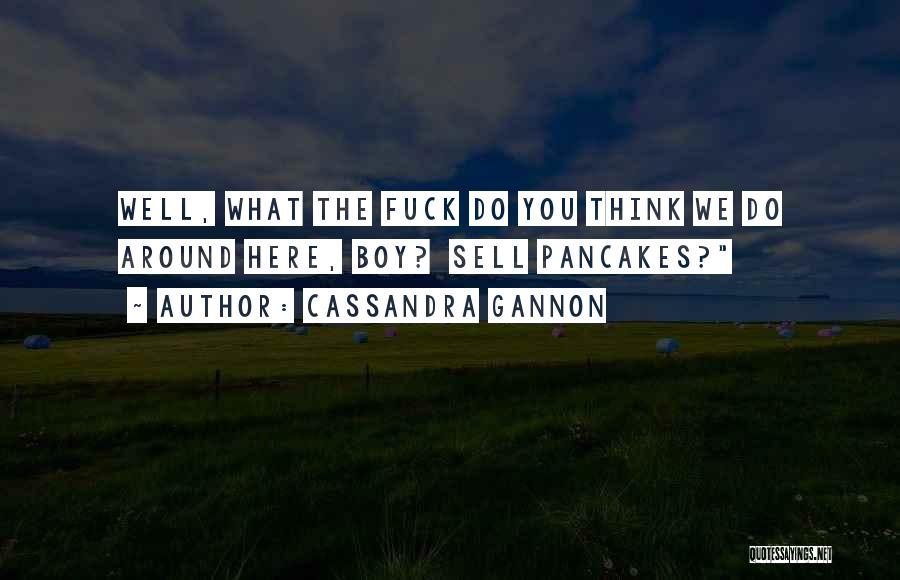 Cassandra Gannon Quotes: Well, What The Fuck Do You Think We Do Around Here, Boy? Sell Pancakes?