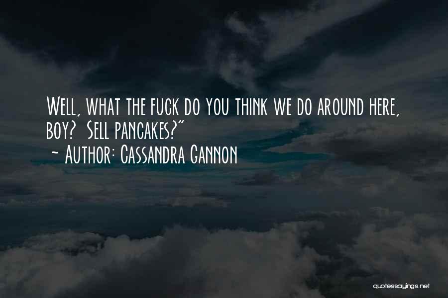 Cassandra Gannon Quotes: Well, What The Fuck Do You Think We Do Around Here, Boy? Sell Pancakes?