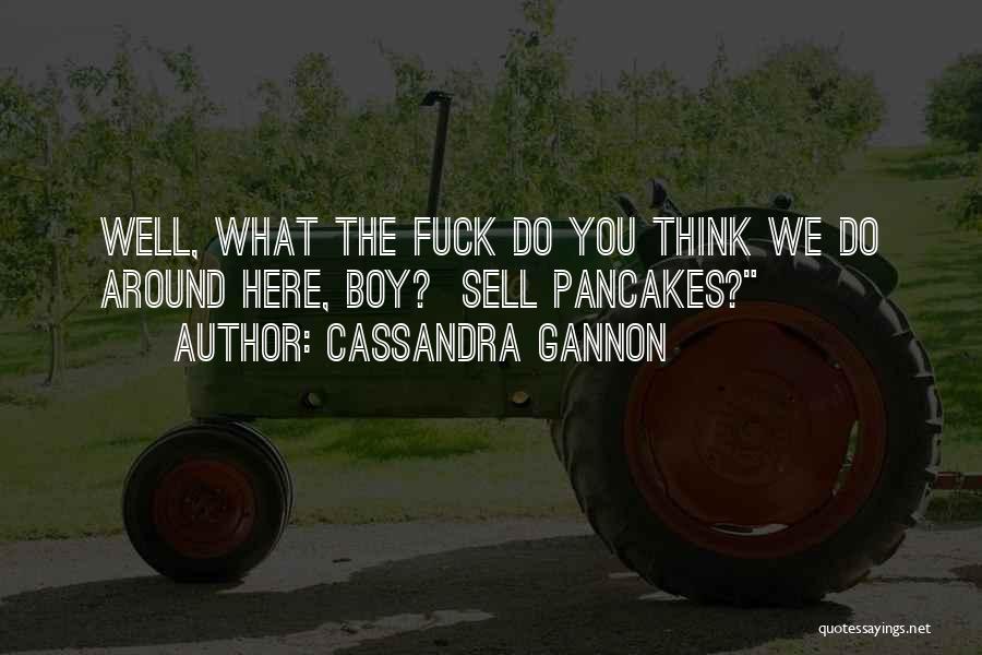 Cassandra Gannon Quotes: Well, What The Fuck Do You Think We Do Around Here, Boy? Sell Pancakes?