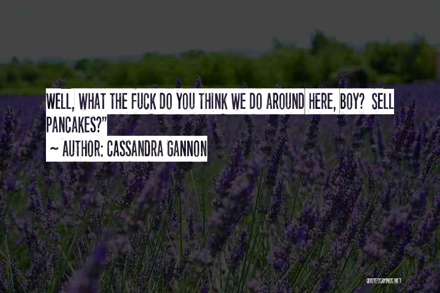 Cassandra Gannon Quotes: Well, What The Fuck Do You Think We Do Around Here, Boy? Sell Pancakes?