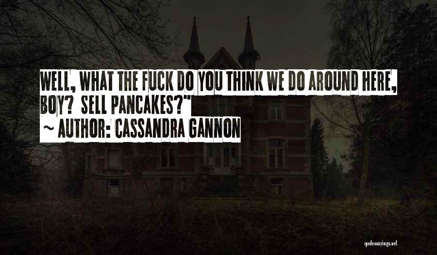 Cassandra Gannon Quotes: Well, What The Fuck Do You Think We Do Around Here, Boy? Sell Pancakes?