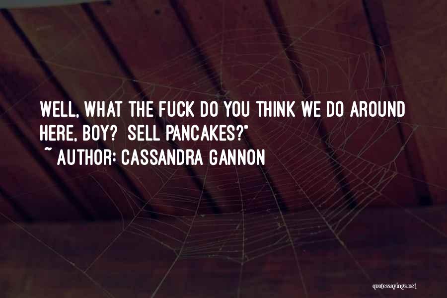 Cassandra Gannon Quotes: Well, What The Fuck Do You Think We Do Around Here, Boy? Sell Pancakes?