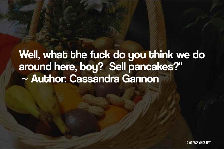 Cassandra Gannon Quotes: Well, What The Fuck Do You Think We Do Around Here, Boy? Sell Pancakes?