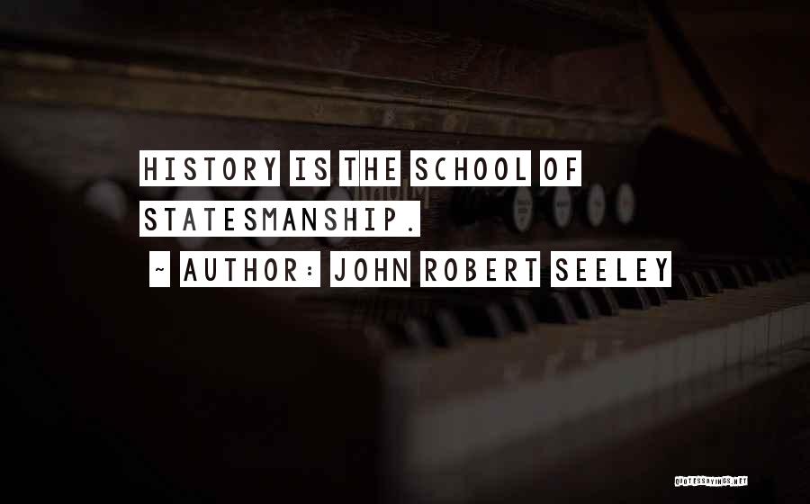 John Robert Seeley Quotes: History Is The School Of Statesmanship.