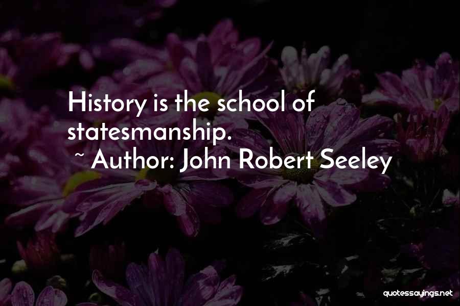 John Robert Seeley Quotes: History Is The School Of Statesmanship.